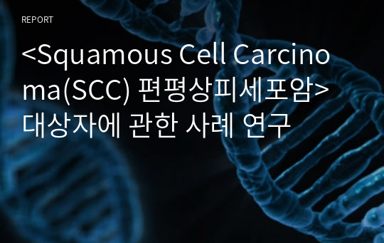 &lt;Squamous Cell Carcinoma(SCC) 편평상피세포암&gt;대상자에 관한 사례 연구