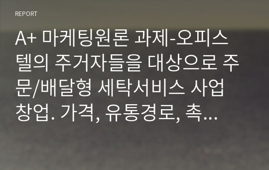 A+ 마케팅원론 과제-오피스텔의 주거자들을 대상으로 주문/배달형 세탁서비스 사업 창업. 가격, 유통경로, 촉진전략을 수립하기