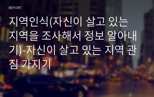 지역인식(자신이 살고 있는 지역을 조사해서 정보 알아내기)-자신이 살고 있는 지역 관짐 가지기