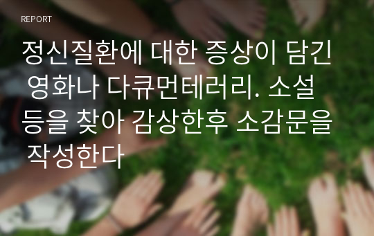 정신질환에 대한 증상이 담긴 영화나 다큐먼테러리. 소설등을 찾아 감상한후 소감문을 작성한다