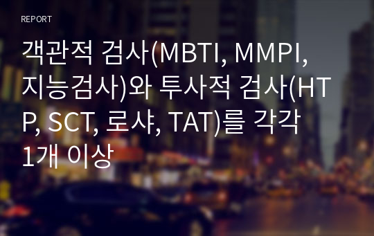 객관적 검사(MBTI, MMPI, 지능검사)와 투사적 검사(HTP, SCT, 로샤, TAT)를 각각 1개 이상