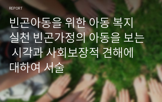 빈곤아동을 위한 아동 복지 실천 빈곤가정의 아동을 보는 시각과 사회보장적 견해에 대하여 서술