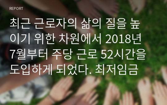 최근 근로자의 삶의 질을 높이기 위한 차원에서 2018년 7월부터 주당 근로 52시간을 도입하게 되었다. 최저임금