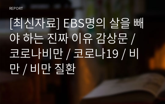 [최신자료] EBS명의 살을 빼야 하는 진짜 이유 감상문 / 코로나비만 / 코로나19 / 비만 / 비만 질환