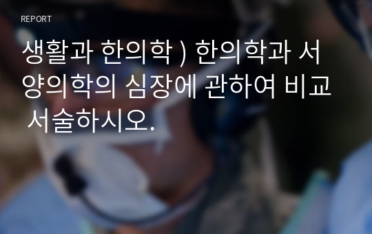 생활과 한의학 ) 한의학과 서양의학의 심장에 관하여 비교 서술하시오.