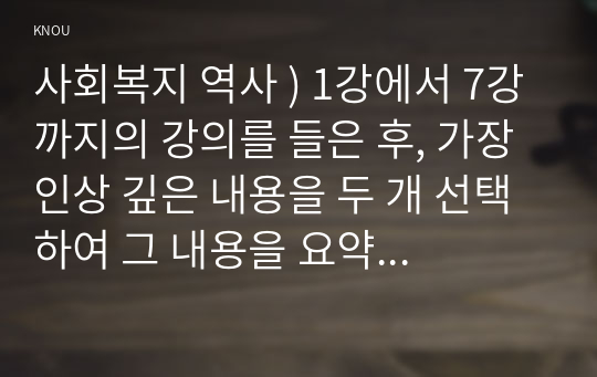 사회복지 역사 ) 가장 인상 깊은 내용을 두 개 선택하여 그 내용을 요약적으로 서술하시오.