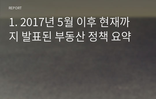 1. 2017년 5월 이후 현재까지 발표된 부동산 정책 요약