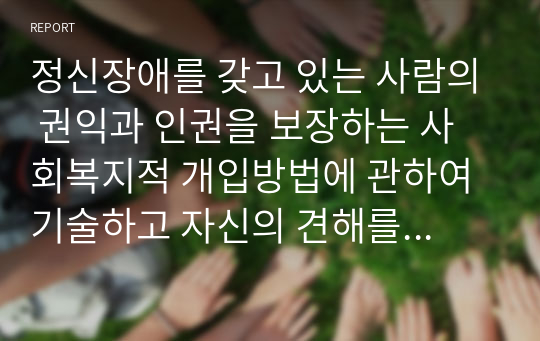 정신장애를 갖고 있는 사람의 권익과 인권을 보장하는 사회복지적 개입방법에 관하여 기술하고 자신의 견해를 제시