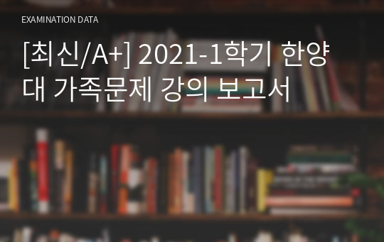 [최신/A+] 2021-1학기 한양대 가족문제 강의 보고서