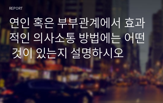 연인 혹은 부부관계에서 효과적인 의사소통 방법에는 어떤 것이 있는지 설명하시오