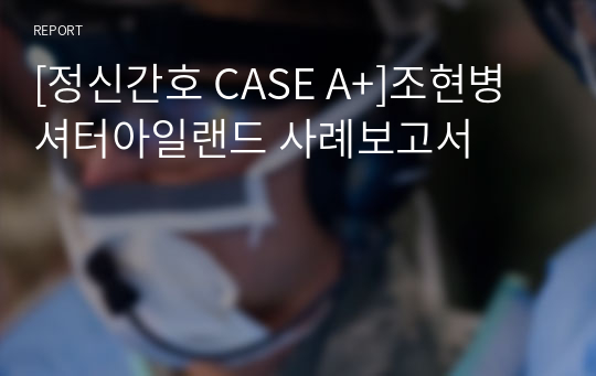 [정신간호 CASE A+]조현병 셔터아일랜드 사례보고서