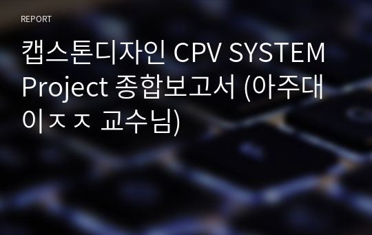 캡스톤디자인 CPV SYSTEM Project 종합보고서 (아주대 이ㅈㅈ 교수님)