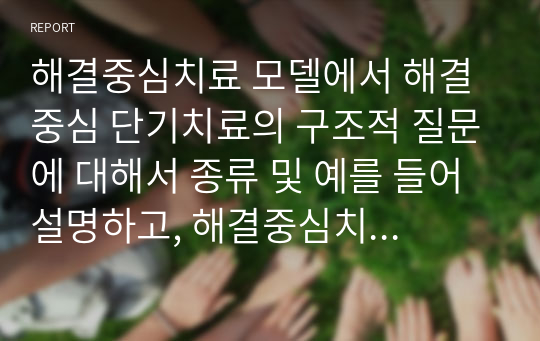 해결중심치료 모델에서 해결중심 단기치료의 구조적 질문에 대해서 종류 및 예를 들어 설명하고, 해결중심치료 모델