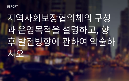 지역사회보장협의체의 구성과 운영목적을 설명하고, 향후 발전방향에 관하여 약술하시오