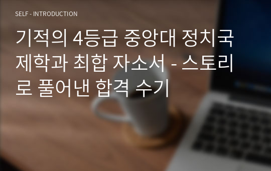 기적의 4등급 중앙대 정치국제학과 최합 자소서 - 스토리로 풀어낸 합격 수기