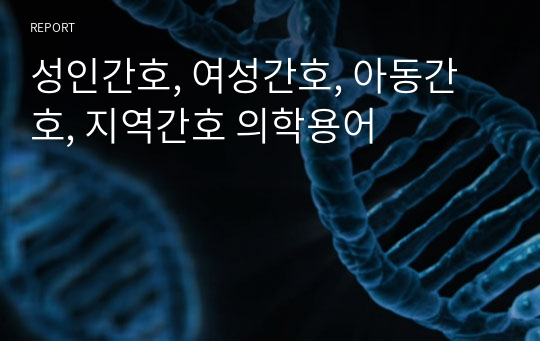 성인간호, 여성간호, 아동간호, 지역간호 의학용어