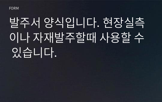 발주서 양식입니다. 현장실측이나 자재발주할때 사용할 수 있습니다.