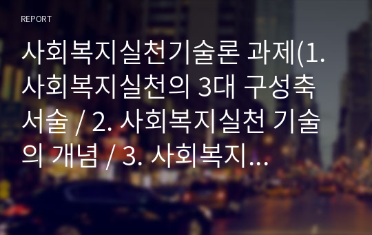 사회복지실천기술론 과제(1. 사회복지실천의 3대 구성축 서술 / 2. 사회복지실천 기술의 개념 / 3. 사회복지실천기술의 개념을 용어로 나누어서 구체적인 설명