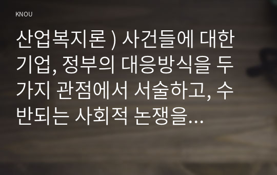 산업복지론 ) 사건들에 대한 기업, 정부의 대응방식을 두 가지 관점에서 서술하고, 수반되는 사회적 논쟁을 본인의 인식에 기반하여 정리하시오.