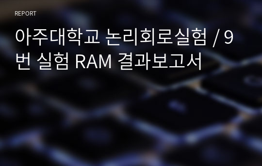 아주대학교 논리회로실험 / 9번 실험 RAM 결과보고서