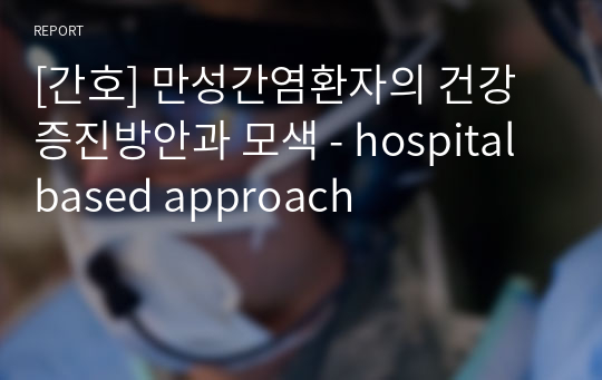 [간호] 만성간염환자의 건강증진방안과 모색 - hospital based approach