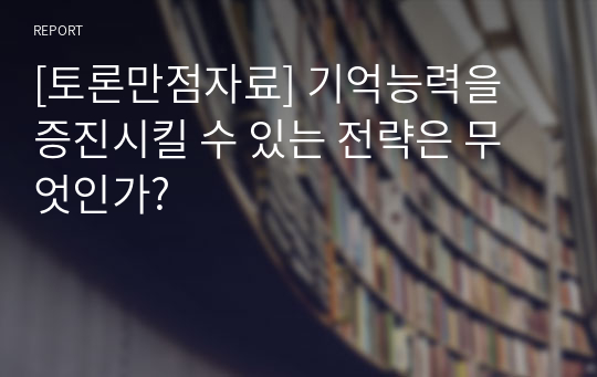 [토론만점자료] 기억능력을 증진시킬 수 있는 전략은 무엇인가?