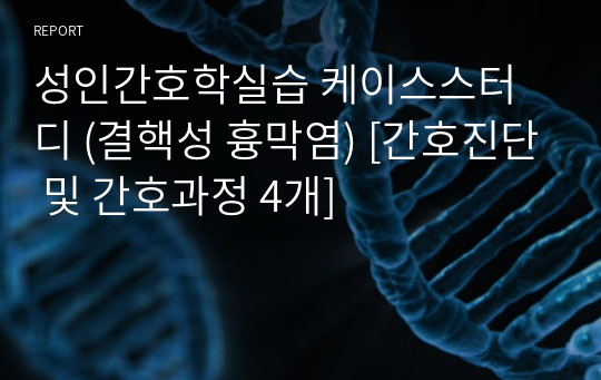 성인간호학실습 케이스스터디 (결핵성 흉막염) [간호진단 및 간호과정 4개]