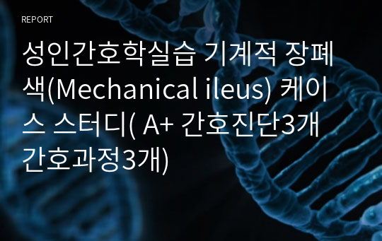 성인간호학실습 기계적 장폐색(Mechanical ileus) 케이스 스터디( A+ 간호진단3개 간호과정3개)