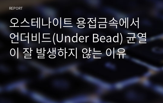 오스테나이트 용접금속에서 언더비드(Under Bead) 균열이 잘 발생하지 않는 이유