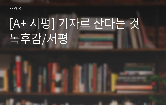 [A+ 서평] 기자로 산다는 것 독후감/서평