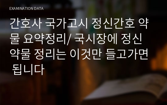 간호사 국가고시 정신간호 약물 요약정리/ 국시장에 정신약물 정리는 이것만 들고가면 됩니다