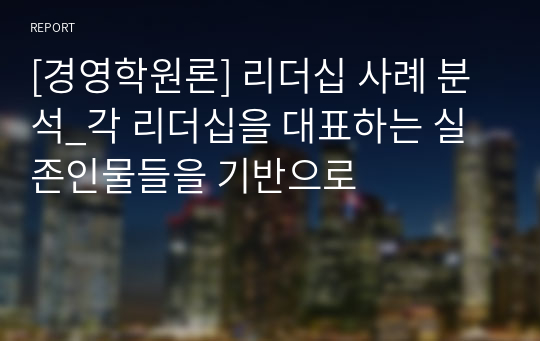 [경영학원론] 리더십 사례 분석_각 리더십을 대표하는 실존인물들을 기반으로