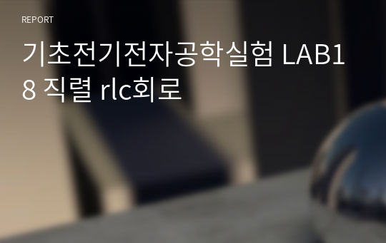 기초전기전자공학실험 LAB18 직렬 rlc회로