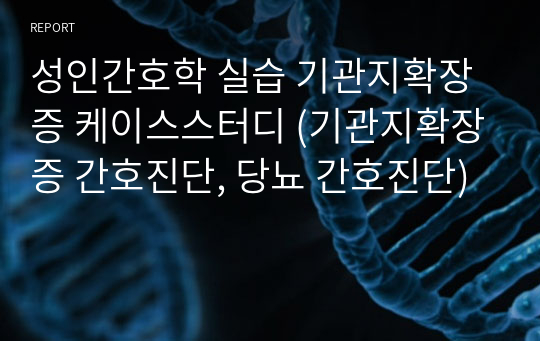 성인간호학 실습 기관지확장증 케이스스터디 (기관지확장증 간호진단, 당뇨 간호진단)