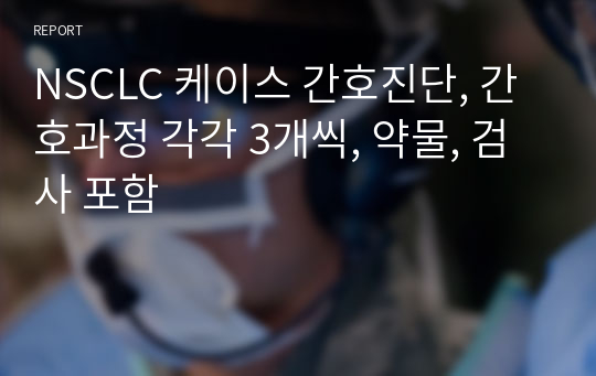 NSCLC 케이스 간호진단, 간호과정 각각 3개씩, 약물, 검사 포함