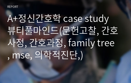 A+정신간호학 case study 뷰티풀마인드(문헌고찰, 간호사정-family tree, mse, 의학적진단axis, 간호과정)