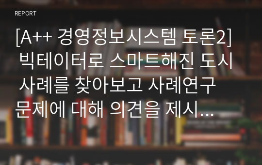 [A++ 경영정보시스템 토론2] 빅테이터로 스마트해진 도시 사례를 찾아보고 사례연구 문제에 대해 의견을 제시하세요