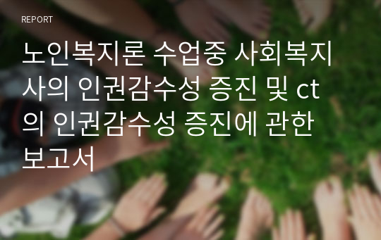 노인복지론 수업중 사회복지사의 인권감수성 증진 및 ct의 인권감수성 증진에 관한 보고서