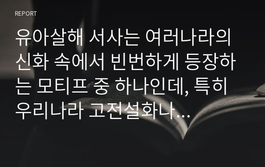 유아살해 서사는 여러나라의 신화 속에서 빈번하게 등장하는 모티프 중 하나인데, 특히 우리나라 고전설화나 고전신화에서 나타나는 유아살해 서사의 특징은 무엇인가?, 우리가 알고 있는 고전소설 장화홍련전과 영화 장화, 홍련의 차이점을 계모를 통해 아는대로 서술하시오.