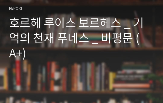 호르헤 루이스 보르헤스 _ 기억의 천재 푸네스 _ 비평문 (A+)