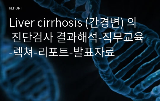 Liver cirrhosis (간경변) 의 진단검사 결과해석-직무교육-렉쳐-리포트-발표자료
