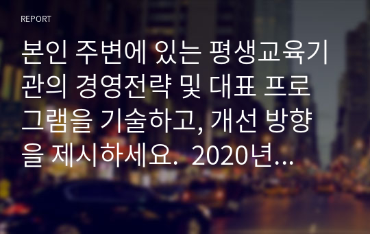 본인 주변에 있는 평생교육기관의 경영전략 및 대표 프로그램을 기술하고, 개선 방향을 제시하세요.  2020년 위더스 교육원에 레포트 제출하여 A+ 받은 레포트입니다.