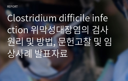 Clostridium difficile infection 위막성대장염의 검사원리 및 방법, 문헌고찰 및 임상사례 발표자료