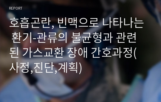 호흡곤란, 빈맥으로 나타나는 환기-관류의 불균형과 관련된 가스교환 장애 간호과정(사정,진단,계획)