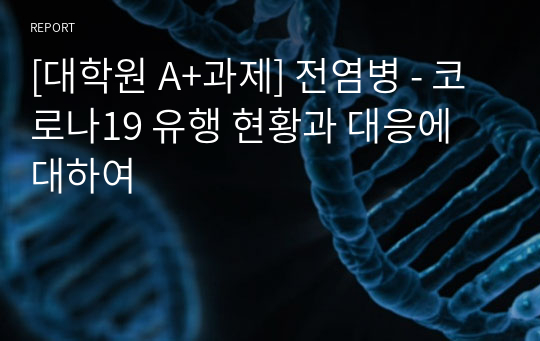 [대학원 A+과제] 전염병 - 코로나19 유행 현황과 대응에 대하여