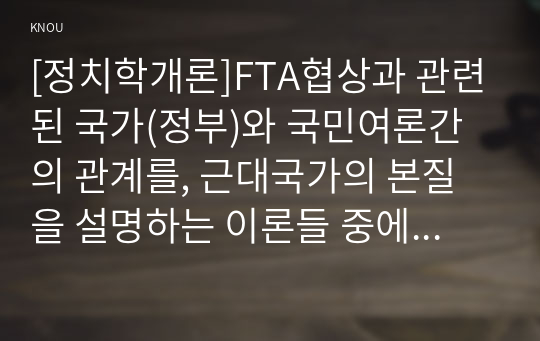 [정치학개론]FTA협상과 관련된 국가(정부)와 국민여론간의 관계를, 근대국가의 본질을 설명하는 이론들 중에서 특히 다원주의적 국가론과 국가주의적 국가론 및 마르크스주의적 국가론의 세 가지 시각에 근거하여 논술하시오