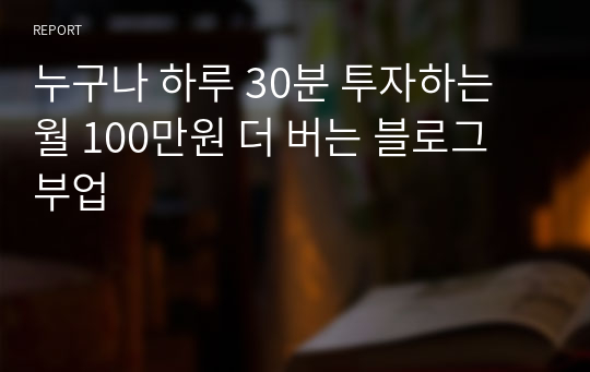 누구나 하루 30분 투자하는  월 100만원 더 버는 블로그 부업