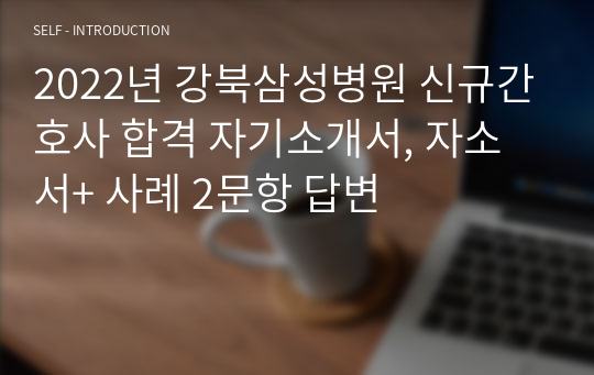 2022년 강북삼성병원 신규간호사 합격 자기소개서, 자소서+ 사례 2문항 답변