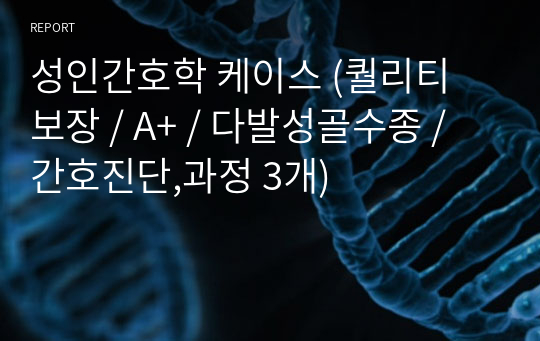 성인간호학 케이스 (퀄리티 보장 / A+ / 다발성골수종 / 간호진단,과정 3개)