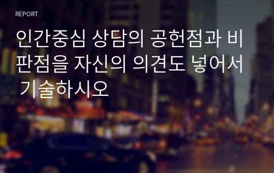 인간중심 상담의 공헌점과 비판점을 자신의 의견도 넣어서 기술하시오